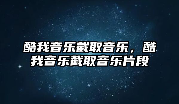 酷我音樂截取音樂，酷我音樂截取音樂片段