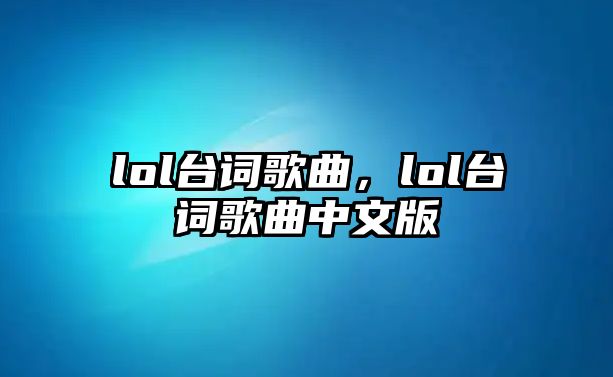 lol臺詞歌曲，lol臺詞歌曲中文版