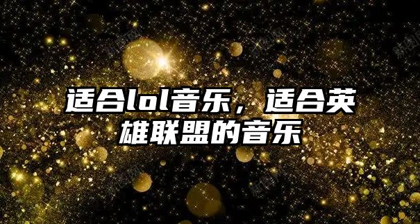 適合lol音樂，適合英雄聯盟的音樂