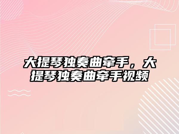 大提琴獨奏曲牽手，大提琴獨奏曲牽手視頻