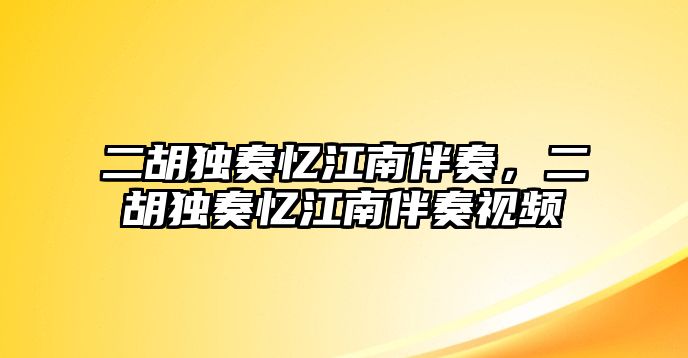 二胡獨奏憶江南伴奏，二胡獨奏憶江南伴奏視頻