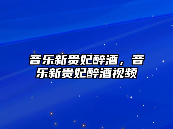 音樂新貴妃醉酒，音樂新貴妃醉酒視頻