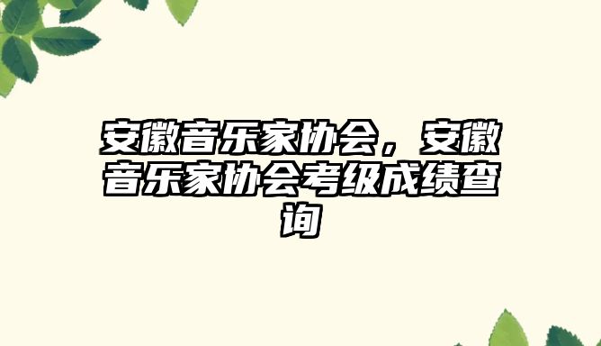 安徽音樂家協會，安徽音樂家協會考級成績查詢