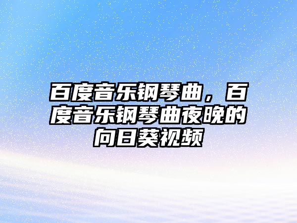 百度音樂鋼琴曲，百度音樂鋼琴曲夜晚的向日葵視頻