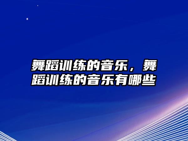 舞蹈訓練的音樂，舞蹈訓練的音樂有哪些