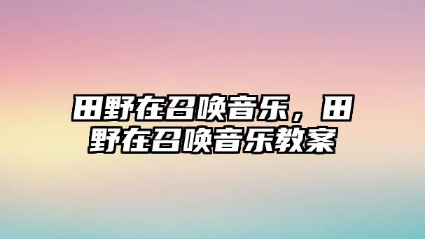 田野在召喚音樂，田野在召喚音樂教案