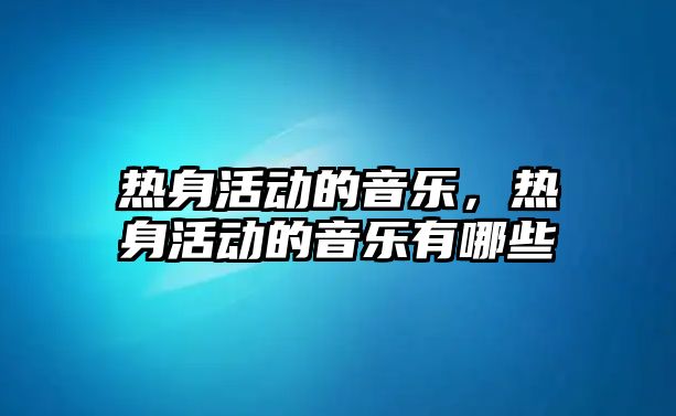 熱身活動的音樂，熱身活動的音樂有哪些