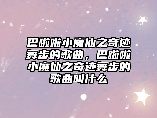 巴啦啦小魔仙之奇跡舞步的歌曲，巴啦啦小魔仙之奇跡舞步的歌曲叫什么