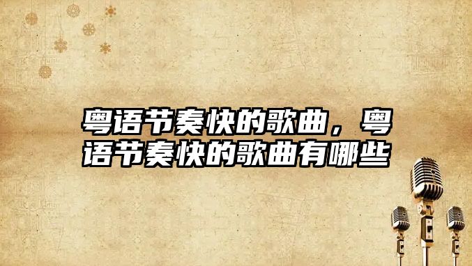 粵語節(jié)奏快的歌曲，粵語節(jié)奏快的歌曲有哪些