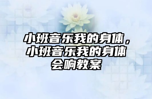 小班音樂我的身體，小班音樂我的身體會(huì)響教案