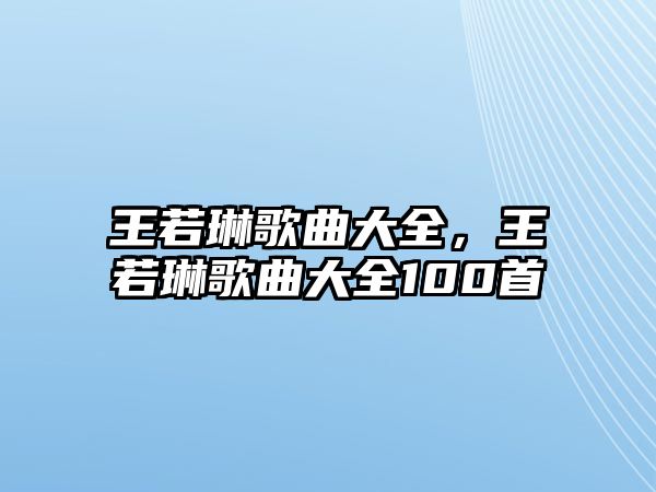 王若琳歌曲大全，王若琳歌曲大全100首