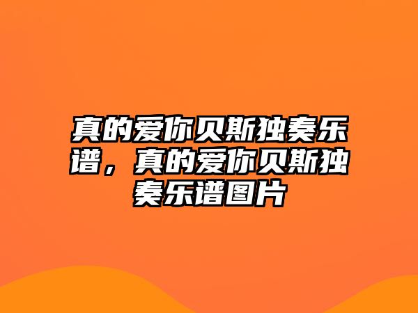 真的愛你貝斯獨奏樂譜，真的愛你貝斯獨奏樂譜圖片