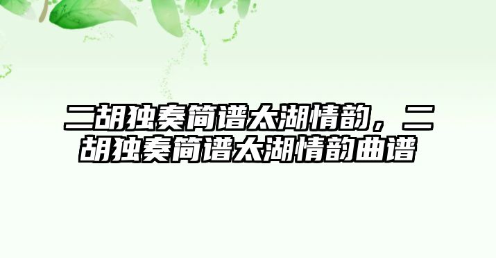 二胡獨奏簡譜太湖情韻，二胡獨奏簡譜太湖情韻曲譜