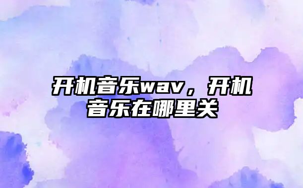 開機音樂wav，開機音樂在哪里關