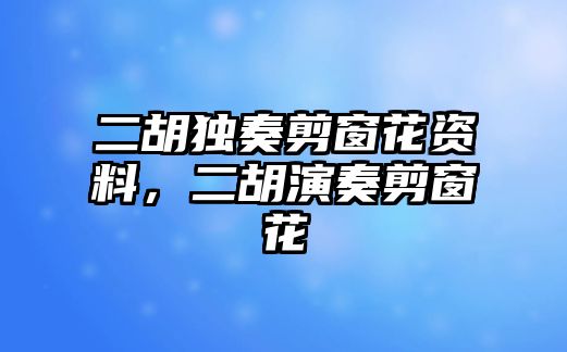 二胡獨奏剪窗花資料，二胡演奏剪窗花