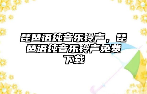 琵琶語純音樂鈴聲，琵琶語純音樂鈴聲免費下載