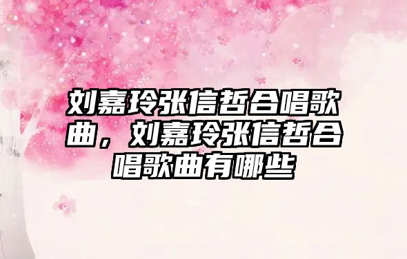 劉嘉玲張信哲合唱歌曲，劉嘉玲張信哲合唱歌曲有哪些