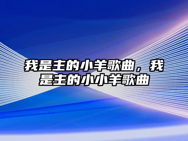 我是主的小羊歌曲，我是主的小小羊歌曲