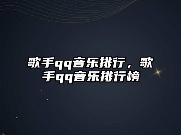 歌手qq音樂排行，歌手qq音樂排行榜