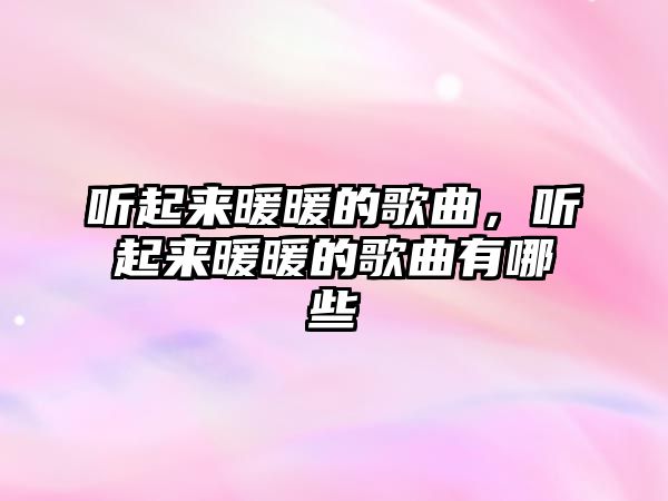 聽起來暖暖的歌曲，聽起來暖暖的歌曲有哪些