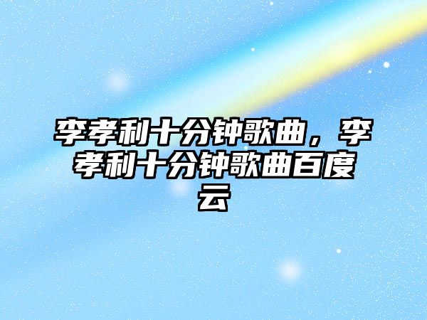 李孝利十分鐘歌曲，李孝利十分鐘歌曲百度云