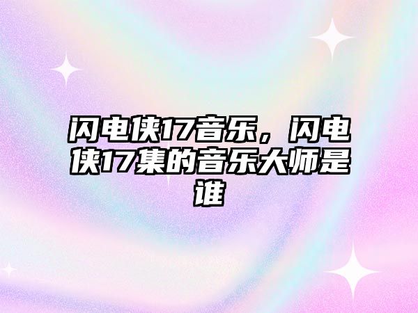 閃電俠17音樂，閃電俠17集的音樂大師是誰