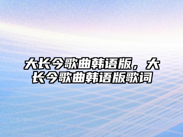 大長今歌曲韓語版，大長今歌曲韓語版歌詞