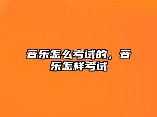 音樂怎么考試的，音樂怎樣考試