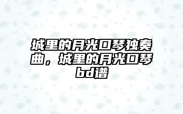 城里的月光口琴獨(dú)奏曲，城里的月光口琴bd譜