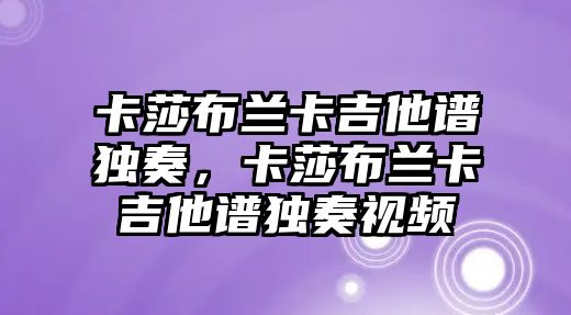 卡莎布蘭卡吉他譜獨奏，卡莎布蘭卡吉他譜獨奏視頻