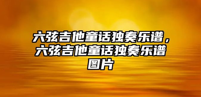 六弦吉他童話獨奏樂譜，六弦吉他童話獨奏樂譜圖片