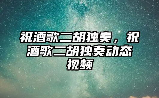 祝酒歌二胡獨奏，祝酒歌二胡獨奏動態視頻