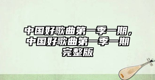 中國好歌曲第一季一期，中國好歌曲第一季一期完整版