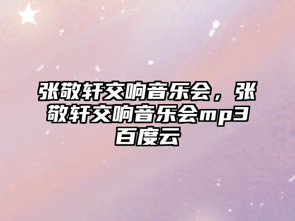 張敬軒交響音樂會，張敬軒交響音樂會mp3百度云