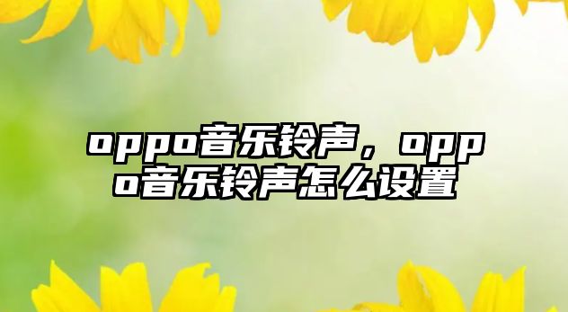 oppo音樂(lè)鈴聲，oppo音樂(lè)鈴聲怎么設(shè)置