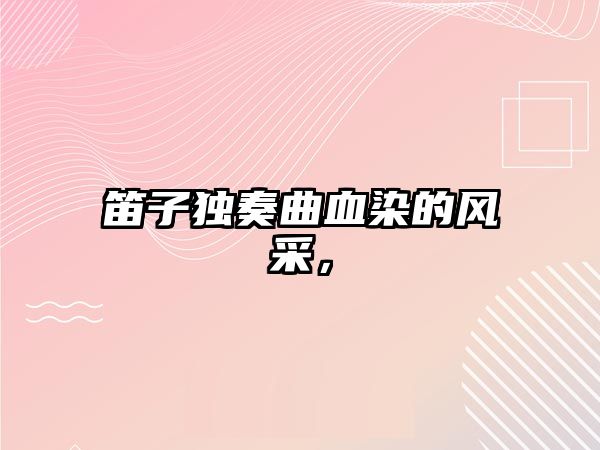 笛子獨奏曲血染的風采，