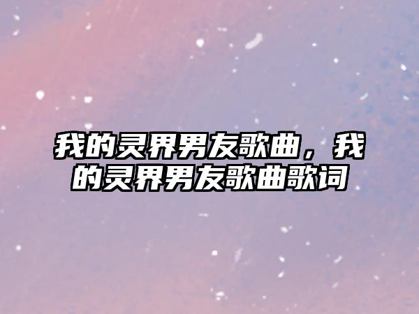 我的靈界男友歌曲，我的靈界男友歌曲歌詞