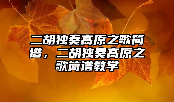 二胡獨奏高原之歌簡譜，二胡獨奏高原之歌簡譜教學(xué)