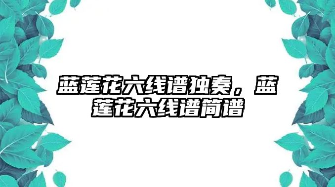 藍(lán)蓮花六線(xiàn)譜獨(dú)奏，藍(lán)蓮花六線(xiàn)譜簡(jiǎn)譜