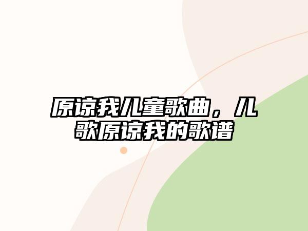 原諒我兒童歌曲，兒歌原諒我的歌譜