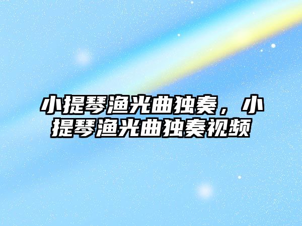 小提琴漁光曲獨奏，小提琴漁光曲獨奏視頻