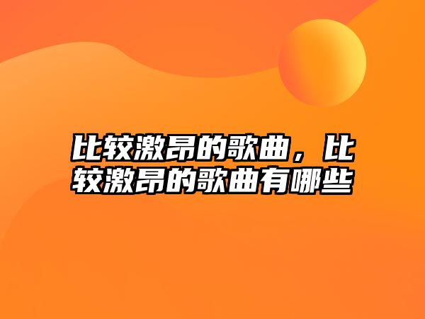 比較激昂的歌曲，比較激昂的歌曲有哪些