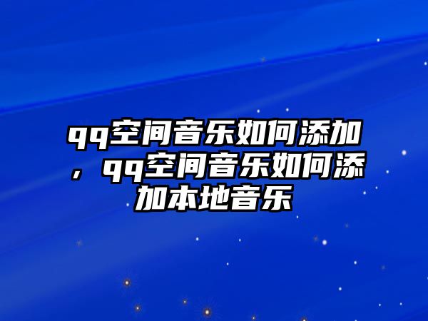 qq空間音樂如何添加，qq空間音樂如何添加本地音樂