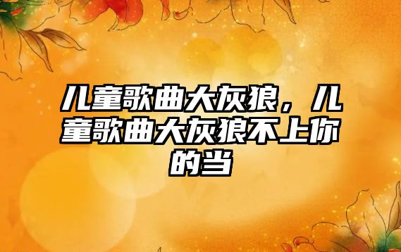 兒童歌曲大灰狼，兒童歌曲大灰狼不上你的當