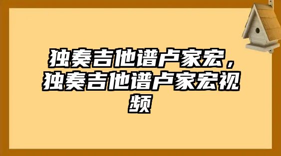 獨奏吉他譜盧家宏，獨奏吉他譜盧家宏視頻