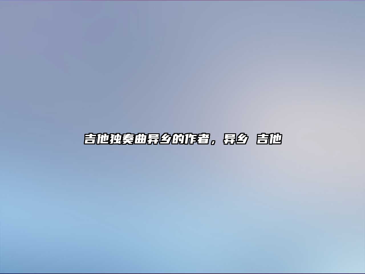 吉他獨奏曲異鄉的作者，異鄉 吉他