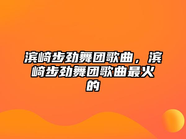 濱崎步勁舞團歌曲，濱崎步勁舞團歌曲最火的