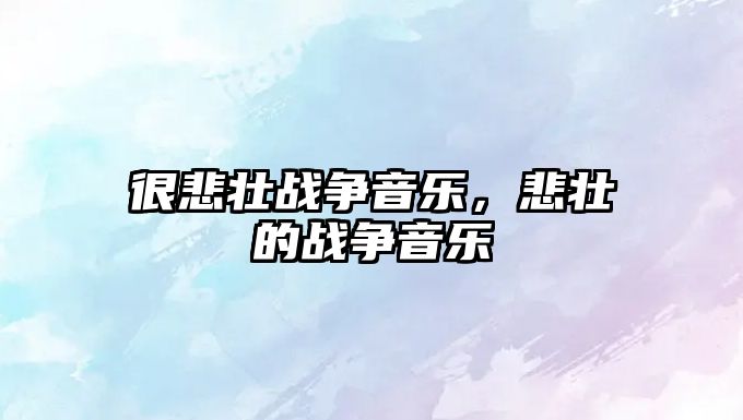 很悲壯戰(zhàn)爭音樂，悲壯的戰(zhàn)爭音樂