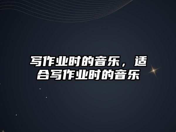 寫作業(yè)時的音樂，適合寫作業(yè)時的音樂