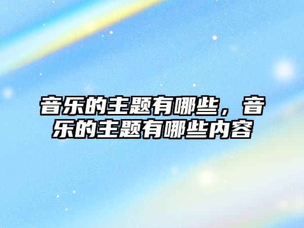 音樂的主題有哪些，音樂的主題有哪些內(nèi)容